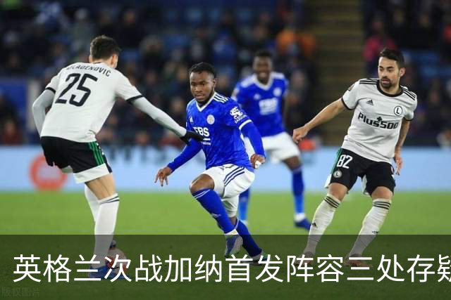 英格兰次战加纳首发阵容三处存疑 孔萨格伊搭档中卫？