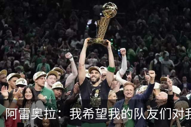 阿雷奥拉：我希望我的队友们对我大喊大叫